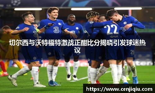 切尔西与沃特福特激战正酣比分揭晓引发球迷热议